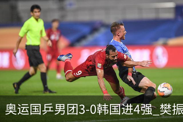 奥运国乒男团3-0韩国进4强 樊振东王楚钦各丢1局